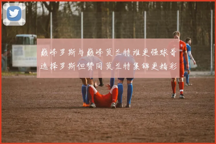 巅峰罗斯与巅峰莫兰特谁更强球哥选择罗斯但赞同莫兰特集锦更精彩