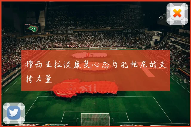 穆西亚拉谈康复心态与孔帕尼的支持力量