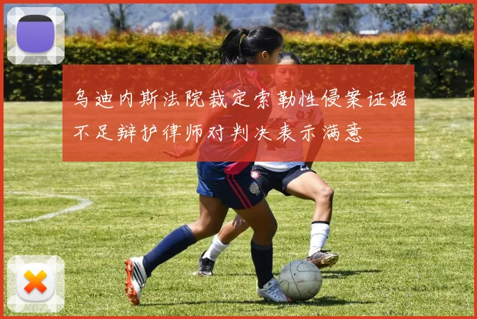乌迪内斯法院裁定索勒性侵案证据不足辩护律师对判决表示满意