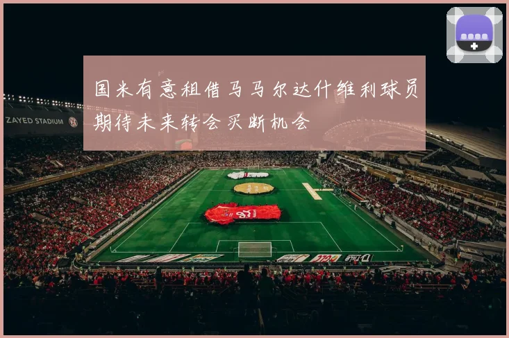 国米有意租借马马尔达什维利球员期待未来转会买断机会