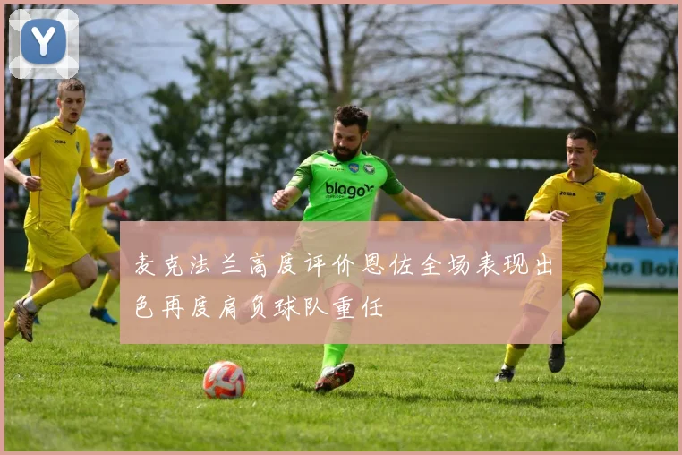 麦克法兰高度评价恩佐全场表现出色再度肩负球队重任