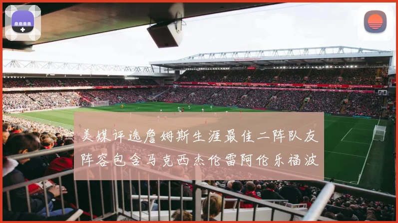 美媒评选詹姆斯生涯最佳二阵队友阵容包含马克西杰伦雷阿伦乐福波什