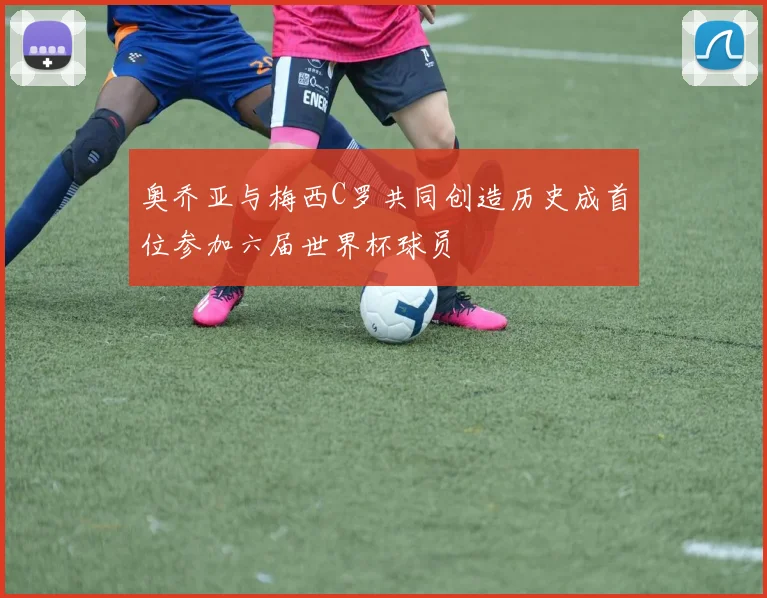 奥乔亚与梅西C罗共同创造历史成首位参加六届世界杯球员
